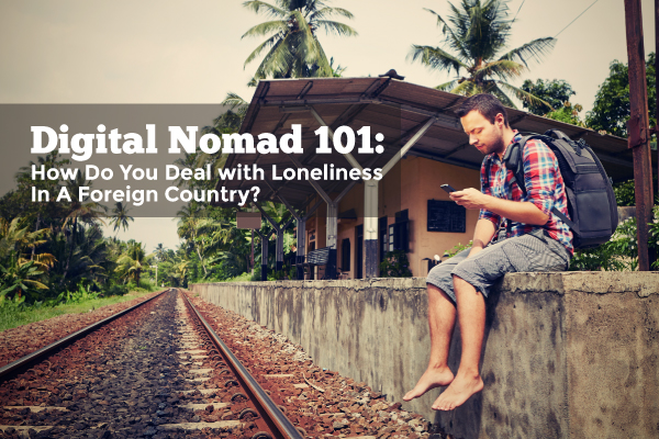 Digital Nomad 101: How Do You Deal with Loneliness In A Foreign Country? - Featured Image